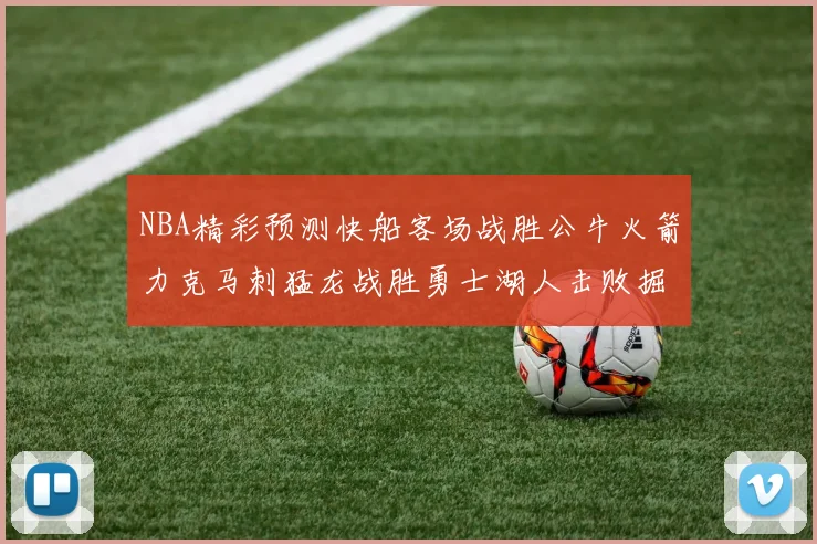 NBA精彩预测快船客场战胜公牛火箭力克马刺猛龙战胜勇士湖人击败掘金